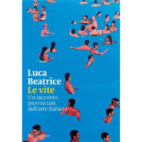 "Le vite. Un racconto provinciale dell'arte italiana" di Luca Beatrice