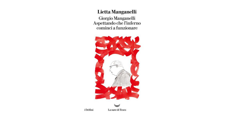 "Giorgio Manganelli. Aspettando che l'inferno cominci a funzionare" di Lietta Manganelli