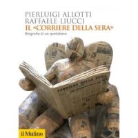 "Il Corriere della Sera. Biografia di un quotidiano" di Pierluigi Allotti e Raffaele Liucci