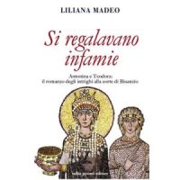 "Si regalavano infamie. Antonina e Teodora le potenti di Bisanzio" di Liliana Madeo