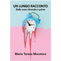 "Un lungo racconto delle cose ritrovate e perse" di Maria Teresa Muratore